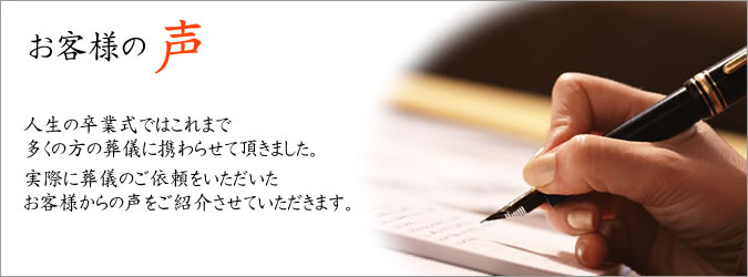 人生の卒業式ではこれまで多くの方の葬儀に携わらせて頂きました。実際に葬儀のご依頼をいただいたお客様からの声をご紹介させていただきます。